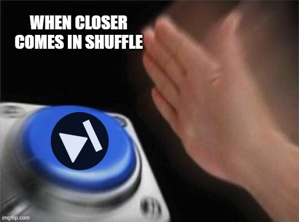 Idk its still catchy | WHEN CLOSER COMES IN SHUFFLE | image tagged in memes,blank nut button,chainsmokers,music,closer | made w/ Imgflip meme maker