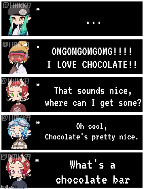 Gm chat! (Sorry for breaking the chain lol, but I made this for Kit!) | ... OMGOMGOMGOMG!!!! I LOVE CHOCOLATE!! That sounds nice, where can I get some? Oh cool, Chocolate's pretty nice. What's a chocolate bar | image tagged in 4 undertale textboxes | made w/ Imgflip meme maker