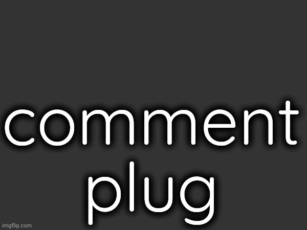 comment plug | made w/ Imgflip meme maker