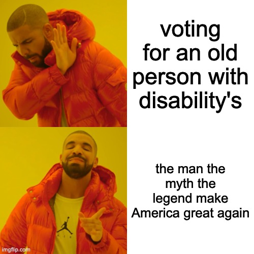 the right person to vote for | voting for an old person with disability's; the man the myth the legend make America great again | image tagged in memes,drake hotline bling,donald trump,joe biden | made w/ Imgflip meme maker