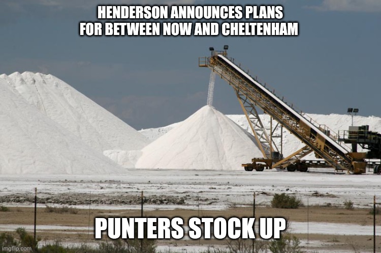 Salt mine (from marlimillerphoto) | HENDERSON ANNOUNCES PLANS FOR BETWEEN NOW AND CHELTENHAM; PUNTERS STOCK UP | image tagged in salt mine from marlimillerphoto | made w/ Imgflip meme maker