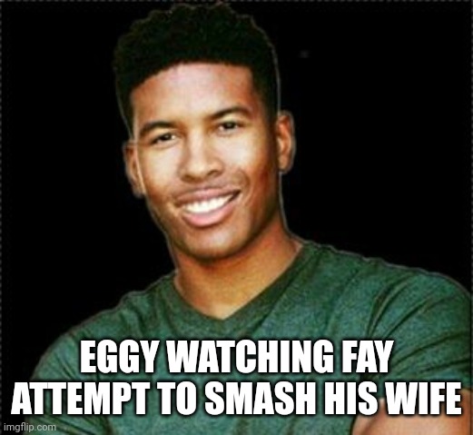 Eggy btw | EGGY WATCHING FAY ATTEMPT TO SMASH HIS WIFE | image tagged in low tier god | made w/ Imgflip meme maker