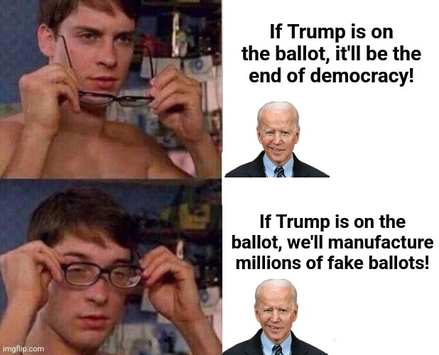 Election 2024 | If Trump is on the ballot, it'll be the
end of democracy! If Trump is on the ballot, we'll manufacture millions of fake ballots! | image tagged in spiderman glasses,joe biden,democracy,election 2024,donald trump,democrats | made w/ Imgflip meme maker