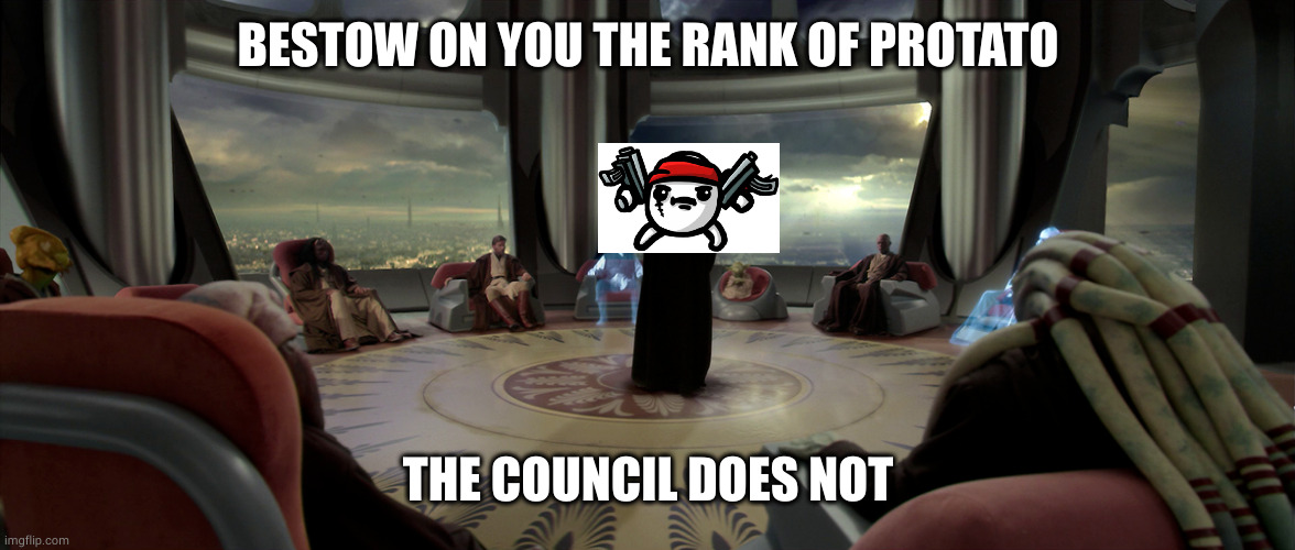 BESTOW ON YOU THE RANK OF PROTATO; THE COUNCIL DOES NOT | made w/ Imgflip meme maker