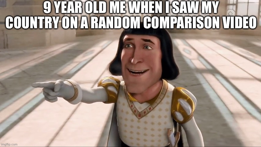 Farquaad Pointing | 9 YEAR OLD ME WHEN I SAW MY COUNTRY ON A RANDOM COMPARISON VIDEO | image tagged in farquaad pointing | made w/ Imgflip meme maker