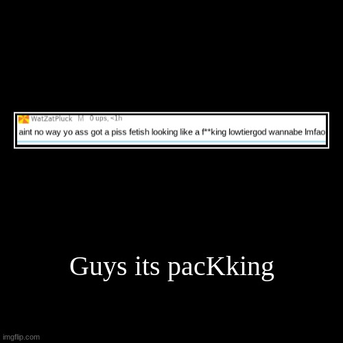 Guys its pacKking | | image tagged in funny,demotivationals | made w/ Imgflip demotivational maker