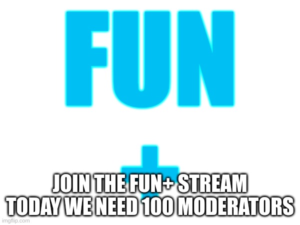 We need to get to 100 moderators | FUN
+; JOIN THE FUN+ STREAM TODAY WE NEED 100 MODERATORS | image tagged in memes,mods,fun,fun plus | made w/ Imgflip meme maker