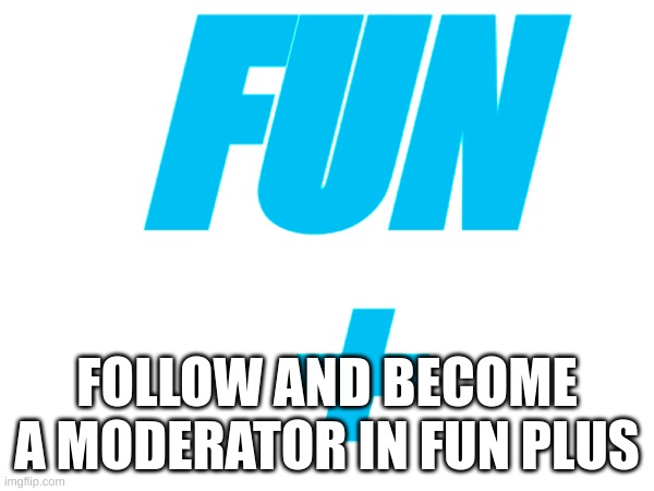 Fun+ | FUN
+; FOLLOW AND BECOME A MODERATOR IN FUN PLUS | image tagged in memes,fun,fun plus | made w/ Imgflip meme maker