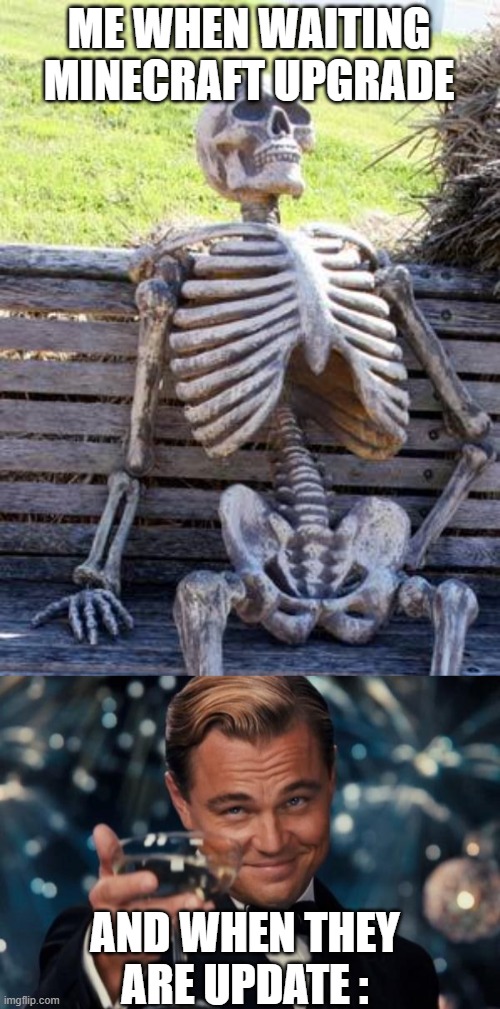 ME WHEN WAITING MINECRAFT UPGRADE; AND WHEN THEY ARE UPDATE : | image tagged in memes,waiting skeleton,leonardo dicaprio cheers | made w/ Imgflip meme maker