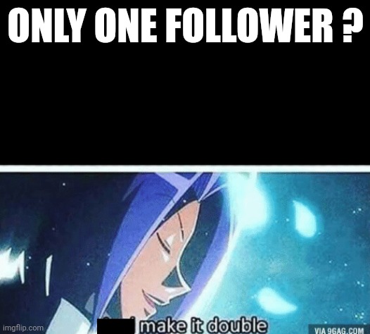 :) | ONLY ONE FOLLOWER ? | image tagged in prepare for trouble and make it double | made w/ Imgflip meme maker