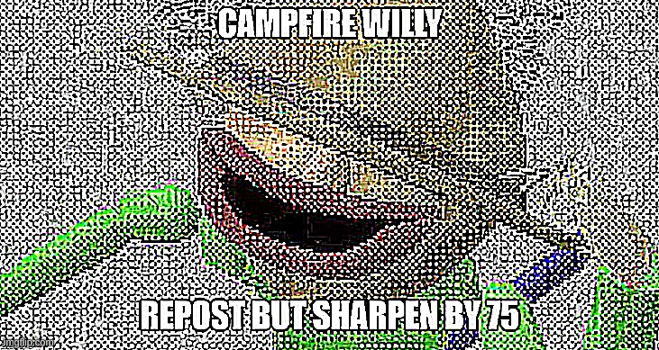 Campfire Willy | image tagged in repost,memes,meh,repost this | made w/ Imgflip meme maker