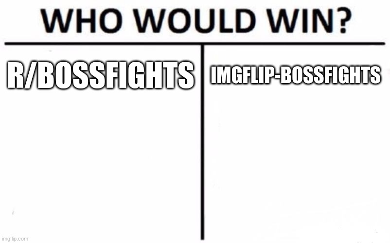 here have a good one | R/BOSSFIGHTS; IMGFLIP-BOSSFIGHTS | image tagged in memes,who would win | made w/ Imgflip meme maker