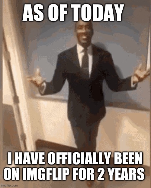 Sure have come a long way | AS OF TODAY; I HAVE OFFICIALLY BEEN ON IMGFLIP FOR 2 YEARS | image tagged in smiling black guy in suit | made w/ Imgflip meme maker