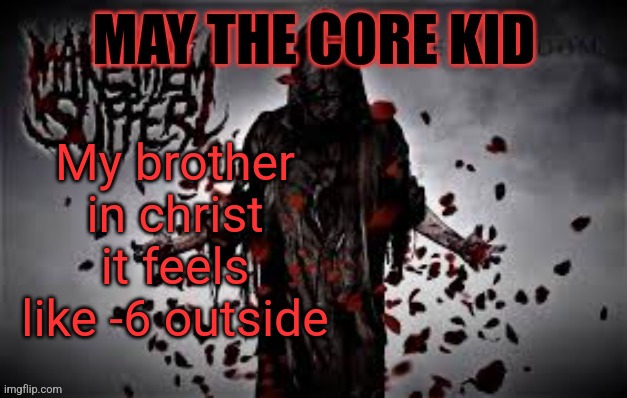 Maythecorekid temp | My brother in christ it feels like -6 outside | image tagged in maythecorekid temp | made w/ Imgflip meme maker