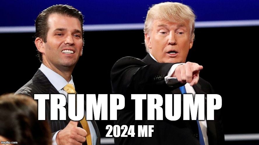Trump Trump 2024 | TRUMP TRUMP; 2024 MF | image tagged in donald trump,trump,maga,donald j trump,donald trump jr,fjb | made w/ Imgflip meme maker