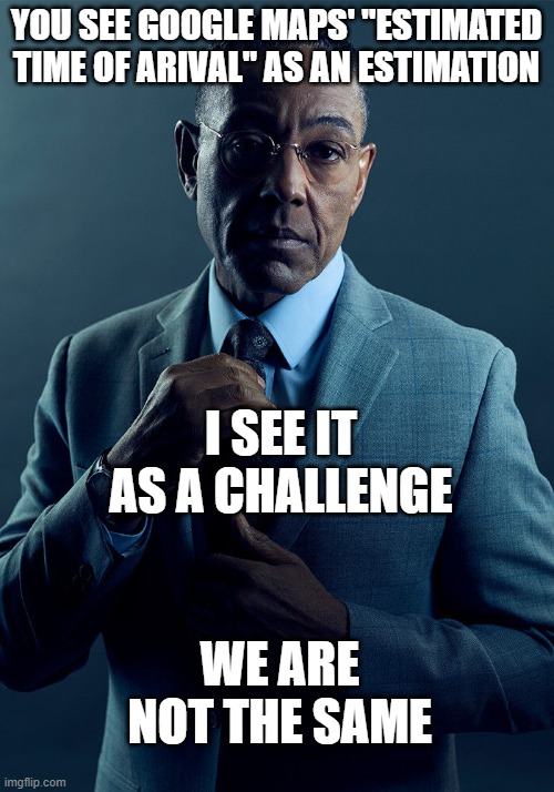 I've been playing drift 3  on the 360 sense I was 8, do not challenge me google maps | YOU SEE GOOGLE MAPS' "ESTIMATED TIME OF ARIVAL" AS AN ESTIMATION; I SEE IT AS A CHALLENGE; WE ARE NOT THE SAME | image tagged in gus fring we are not the same | made w/ Imgflip meme maker