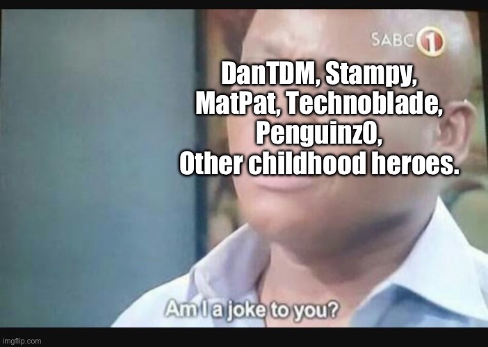 Am I a joke to you? | DanTDM, Stampy, MatPat, Technoblade, Penguinz0, Other childhood heroes. | image tagged in am i a joke to you | made w/ Imgflip meme maker