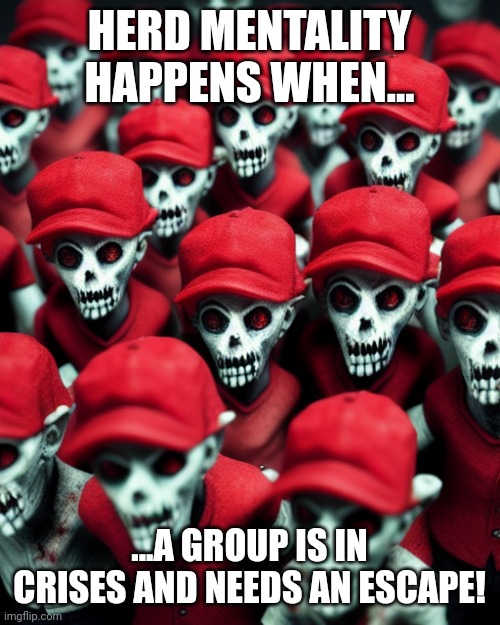 51% of 1 state isnt a sure win.... | HERD MENTALITY HAPPENS WHEN... ...A GROUP IS IN CRISES AND NEEDS AN ESCAPE! | image tagged in maga undead | made w/ Imgflip meme maker