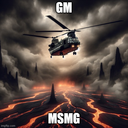 chinook helicopter flying over lava | GM; MSMG | image tagged in chinook helicopter flying over lava | made w/ Imgflip meme maker