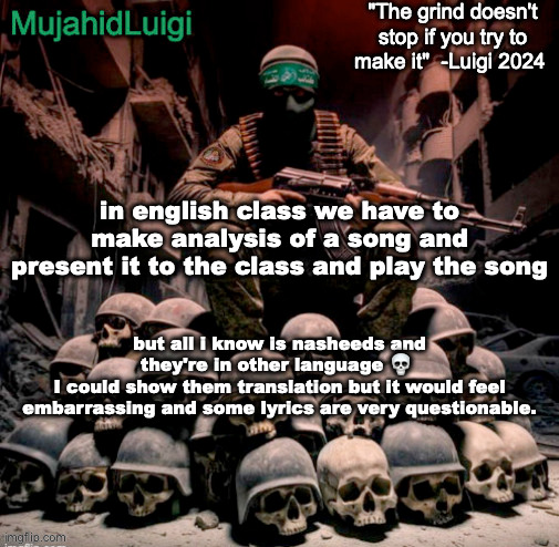 MujahidLuigi announcement with quote | in english class we have to make analysis of a song and present it to the class and play the song; but all i know is nasheeds and they're in other language 💀 
I could show them translation but it would feel embarrassing and some lyrics are very questionable. | image tagged in mujahidluigi announcement with quote | made w/ Imgflip meme maker