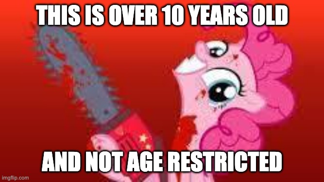 feel old yet.....also wtf | THIS IS OVER 10 YEARS OLD; AND NOT AGE RESTRICTED | image tagged in scary mlp,youtube,chaos,mlp fim,mlp | made w/ Imgflip meme maker