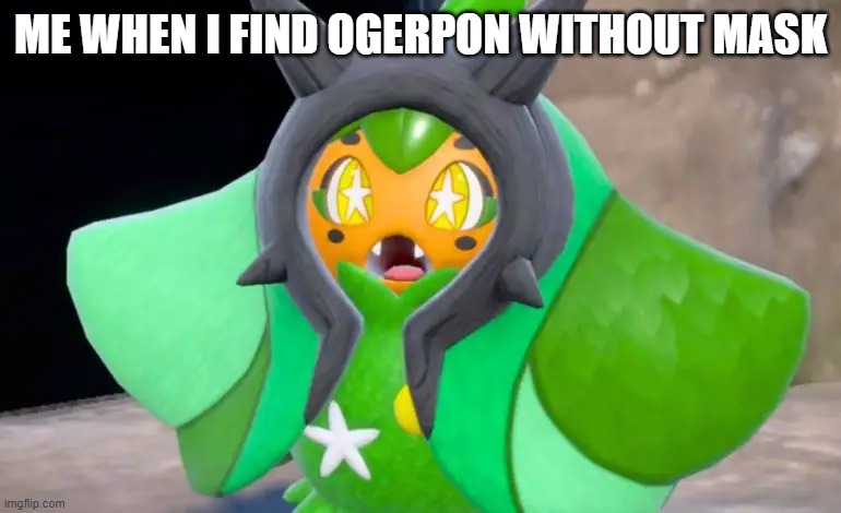 Suprised Ogerpon | ME WHEN I FIND OGERPON WITHOUT MASK | image tagged in suprised ogerpon | made w/ Imgflip meme maker