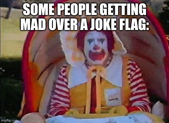 Ronald McDonald in a stroller | SOME PEOPLE GETTING MAD OVER A JOKE FLAG: | image tagged in ronald mcdonald in a stroller | made w/ Imgflip meme maker