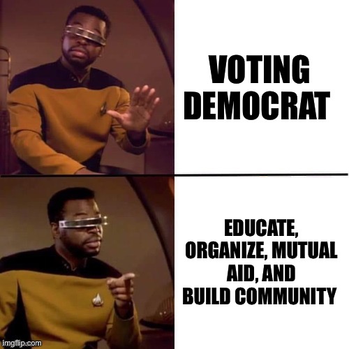 Geordi Drake | VOTING DEMOCRAT; EDUCATE, ORGANIZE, MUTUAL AID, AND BUILD COMMUNITY | image tagged in geordi drake,memes,drake,political meme,leftists,left wing | made w/ Imgflip meme maker