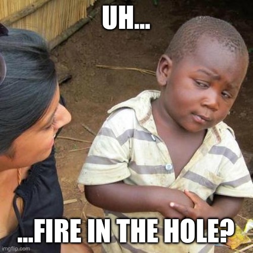 UH… …FIRE IN THE HOLE? | image tagged in memes,third world skeptical kid | made w/ Imgflip meme maker