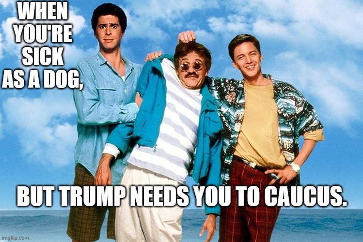 WHEN YOU'RE SICK AS A DOG, BUT TRUMP NEEDS YOU TO CAUCUS. | made w/ Imgflip meme maker