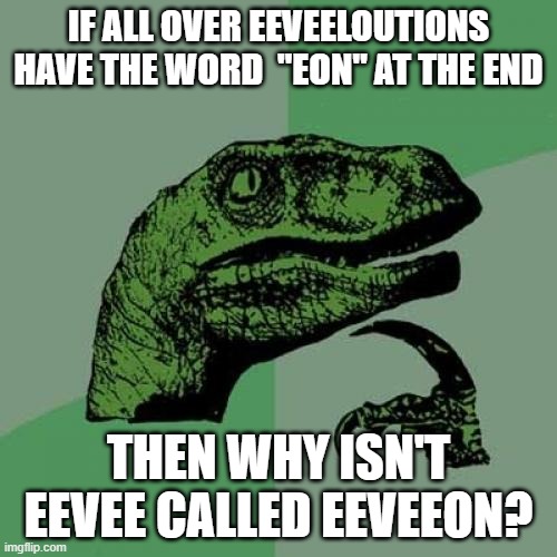 just a thought, a stupid thought. but a thought | IF ALL OVER EEVEELOUTIONS HAVE THE WORD  "EON" AT THE END; THEN WHY ISN'T EEVEE CALLED EEVEEON? | image tagged in memes,philosoraptor | made w/ Imgflip meme maker