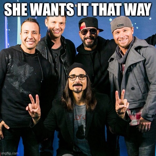 BSB | SHE WANTS IT THAT WAY | image tagged in backstreet boys | made w/ Imgflip meme maker