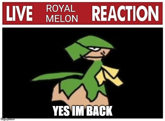 ROYAL MELON IS BACK LETS GOOOOOOOO | YES IM BACK | image tagged in live legend reaction | made w/ Imgflip meme maker