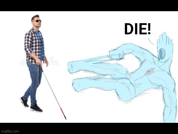 Minos Prime drop kicks a blind man | DIE! | image tagged in minos prime drop kicks a blind man | made w/ Imgflip meme maker