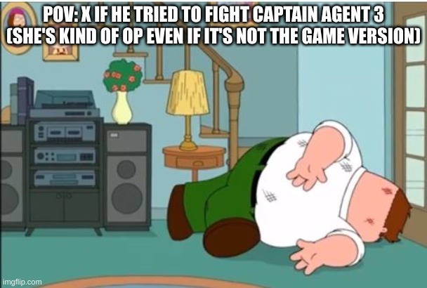 If yk yk ig | POV: X IF HE TRIED TO FIGHT CAPTAIN AGENT 3 (SHE'S KIND OF OP EVEN IF IT'S NOT THE GAME VERSION) | image tagged in peter griffin dead | made w/ Imgflip meme maker