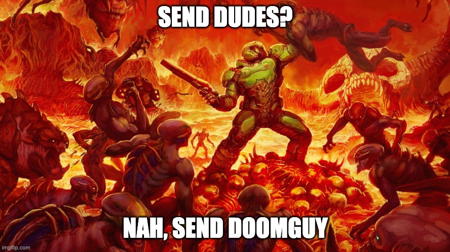 dont know what to title this | SEND DUDES? NAH, SEND DOOMGUY | image tagged in doomguy,chaos | made w/ Imgflip meme maker