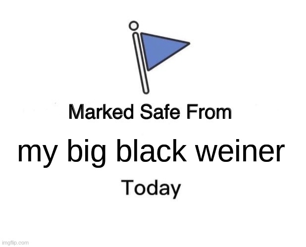 its true | my big black weiner | image tagged in memes,marked safe from,funny | made w/ Imgflip meme maker