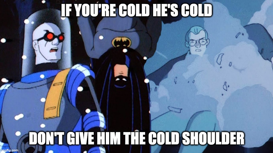 Mr. Freeze if You're Cold He's Cold | IF YOU'RE COLD HE'S COLD; DON'T GIVE HIM THE COLD SHOULDER | image tagged in mr freeze,batman,batman meme,animated series,cold meme,freezing | made w/ Imgflip meme maker