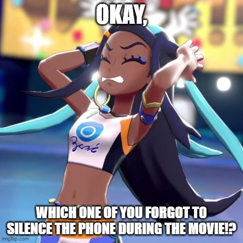 Nessa Frustration | OKAY, WHICH ONE OF YOU FORGOT TO SILENCE THE PHONE DURING THE MOVIE!? | image tagged in amogus pokemon nessa,pokemon,movies,iphone,frustration | made w/ Imgflip meme maker