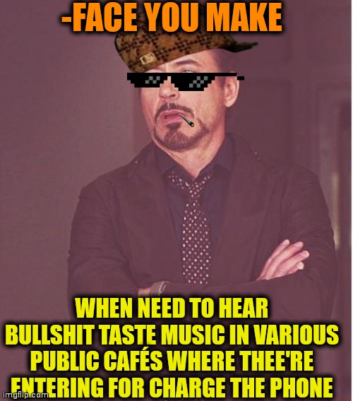 -Just punishment for the ears! | -FACE YOU MAKE; WHEN NEED TO HEAR BULLSHIT TASTE MUSIC IN VARIOUS PUBLIC CAFÉS WHERE THEE'RE ENTERING FOR CHARGE THE PHONE | image tagged in memes,face you make robert downey jr,random bullshit go,holy music stops,charger,cafe | made w/ Imgflip meme maker