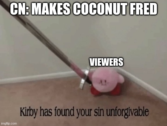 Kirby has found your sin unforgivable | CN: MAKES COCONUT FRED; VIEWERS | image tagged in kirby has found your sin unforgivable | made w/ Imgflip meme maker