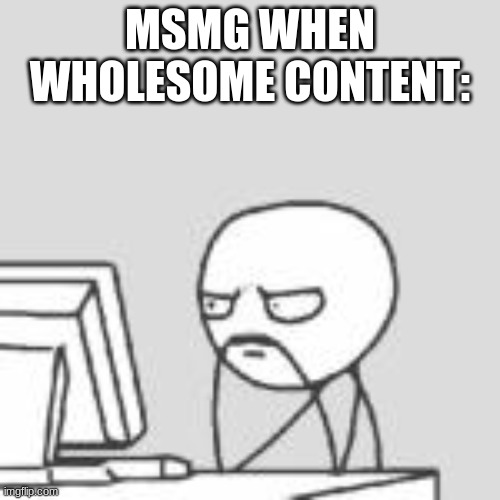 Staring at computer | MSMG WHEN WHOLESOME CONTENT: | image tagged in staring at computer | made w/ Imgflip meme maker