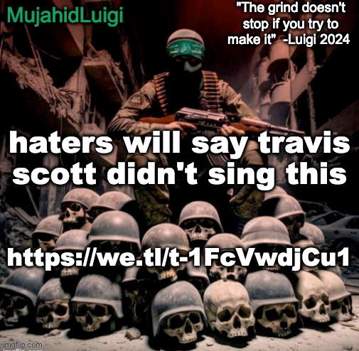 https://we.tl/t-1FcVwdjCu1 | haters will say travis scott didn't sing this; https://we.tl/t-1FcVwdjCu1 | image tagged in mujahidluigi announcement with quote | made w/ Imgflip meme maker