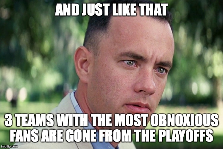 And Just Like That | AND JUST LIKE THAT; 3 TEAMS WITH THE MOST OBNOXIOUS FANS ARE GONE FROM THE PLAYOFFS | image tagged in memes,and just like that | made w/ Imgflip meme maker