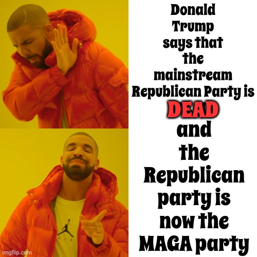 No Surprise There | Donald Trump says that the mainstream Republican Party is
DEAD; and the Republican party is now the MAGA party; DEAD | image tagged in memes,drake hotline bling,scumbag trump,maga,republicans,lock him up | made w/ Imgflip meme maker