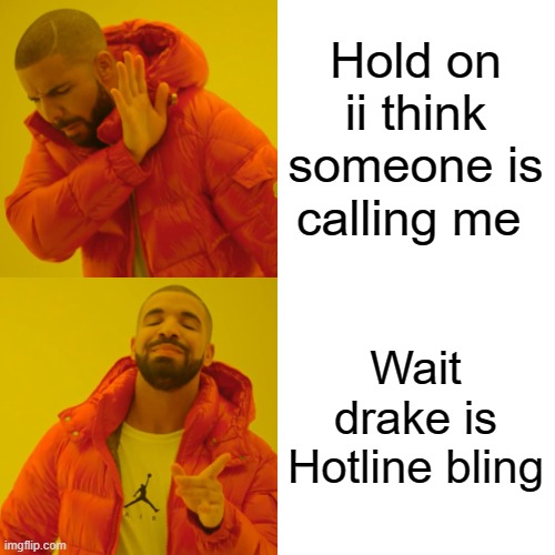 Drake Hotline Bling Meme | Hold on ii think someone is calling me Wait drake is Hotline bling | image tagged in memes,drake hotline bling | made w/ Imgflip meme maker