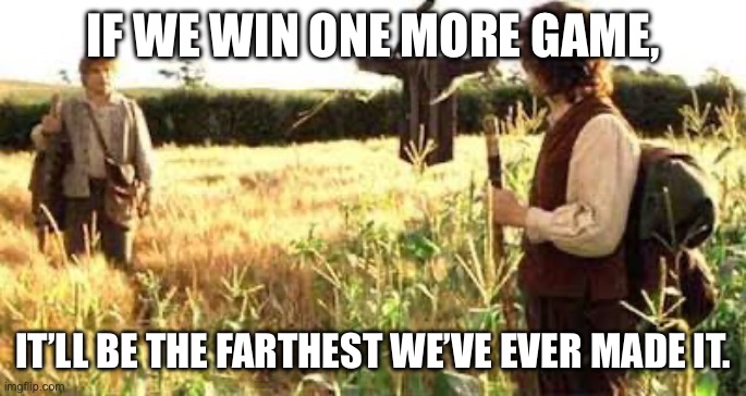 If I take one more step Mr Frodo | IF WE WIN ONE MORE GAME, IT’LL BE THE FARTHEST WE’VE EVER MADE IT. | image tagged in if i take one more step mr frodo | made w/ Imgflip meme maker