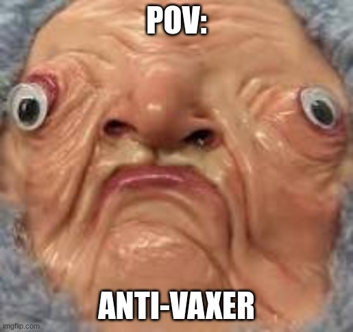 Anti-vaxers on sumthing? | POV:; ANTI-VAXER | image tagged in anti vax,funny,stupid,dumb | made w/ Imgflip meme maker