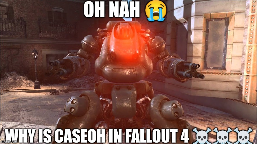 OH NAH 😭; WHY IS CASEOH IN FALLOUT 4 ☠☠☠ | made w/ Imgflip meme maker