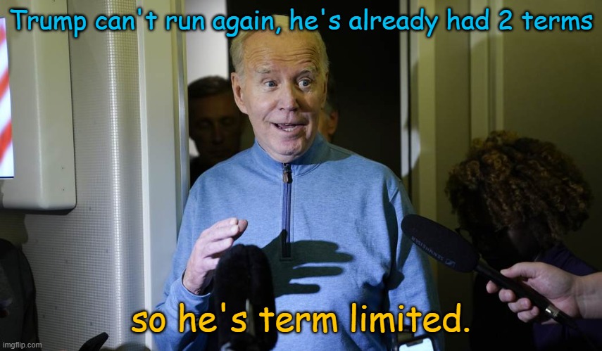 How coups work, defy the law when it helps, apply teh law when it hurts... | Trump can't run again, he's already had 2 terms; so he's term limited. | image tagged in biden | made w/ Imgflip meme maker